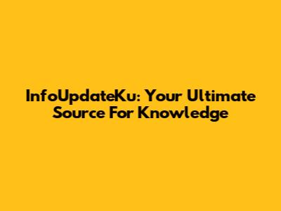 InfoUpdateKu: Your Ultimate Source For Knowledge