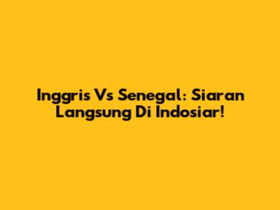 Inggris Vs Senegal: Siaran Langsung Di Indosiar!