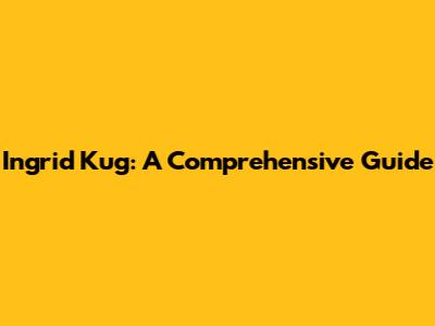 Ingrid Kug: A Comprehensive Guide