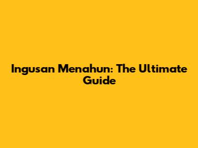 Ingusan Menahun: The Ultimate Guide