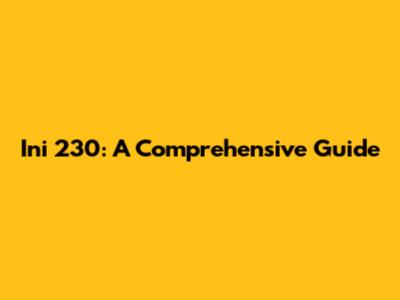 Ini 230: A Comprehensive Guide