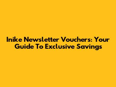 Inike Newsletter Vouchers: Your Guide To Exclusive Savings