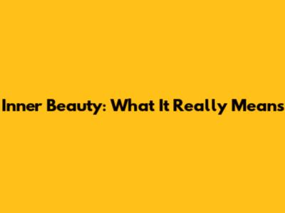 Inner Beauty: What It Really Means