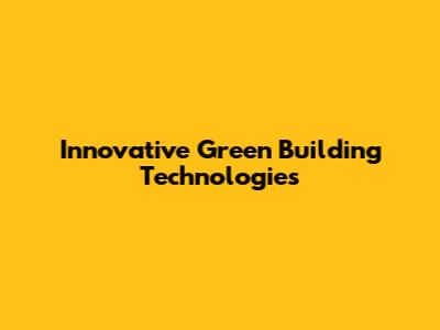 Innovative Green Building Technologies