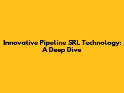 Innovative Pipeline SRL Technology: A Deep Dive