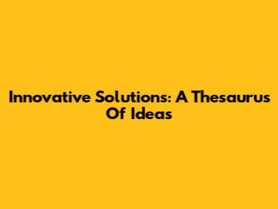 Innovative Solutions: A Thesaurus Of Ideas