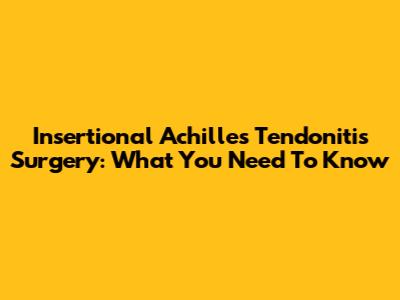 Insertional Achilles Tendonitis Surgery: What You Need To Know