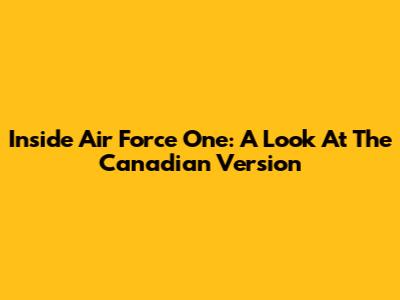 Inside Air Force One: A Look At The Canadian Version