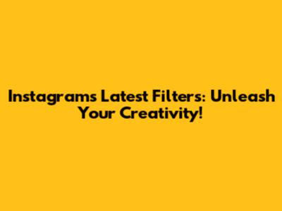 Instagram's Latest Filters: Unleash Your Creativity!