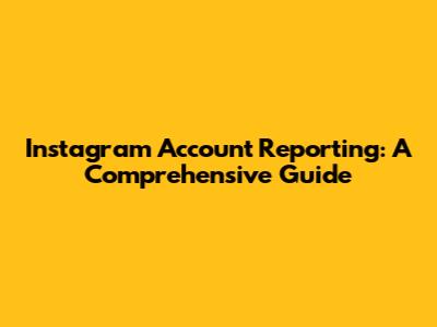 Instagram Account Reporting: A Comprehensive Guide
