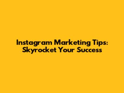 Instagram Marketing Tips: Skyrocket Your Success
