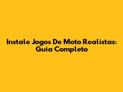 Instale Jogos De Moto Realistas: Guia Completo