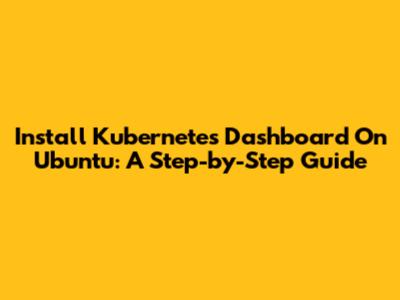 Install Kubernetes Dashboard On Ubuntu: A Step-by-Step Guide