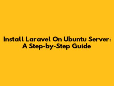 Install Laravel On Ubuntu Server: A Step-by-Step Guide