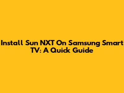 Install Sun NXT On Samsung Smart TV: A Quick Guide