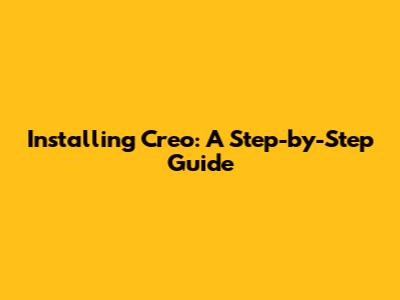Installing Creo: A Step-by-Step Guide