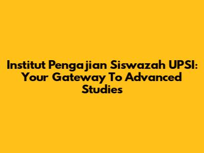 Institut Pengajian Siswazah UPSI: Your Gateway To Advanced Studies
