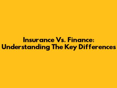Insurance Vs. Finance: Understanding The Key Differences