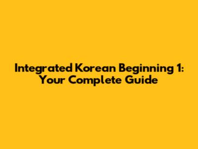 Integrated Korean Beginning 1: Your Complete Guide