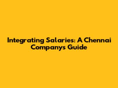 Integrating Salaries: A Chennai Company's Guide