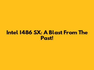 Intel I486 SX: A Blast From The Past!
