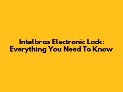 Intelbras Electronic Lock: Everything You Need To Know