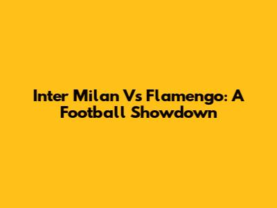 Inter Milan Vs Flamengo: A Football Showdown