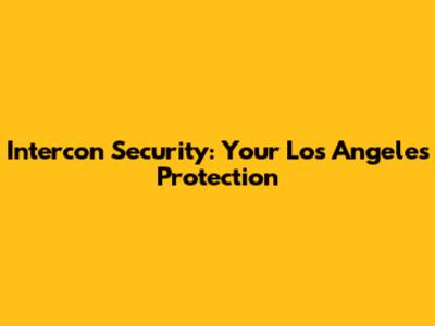 Intercon Security: Your Los Angeles Protection