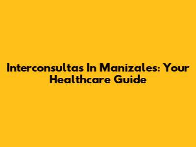Interconsultas In Manizales: Your Healthcare Guide