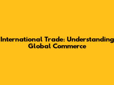International Trade: Understanding Global Commerce