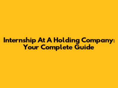 Internship At A Holding Company: Your Complete Guide