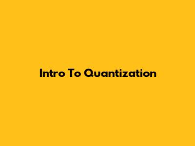 Intro To Quantization