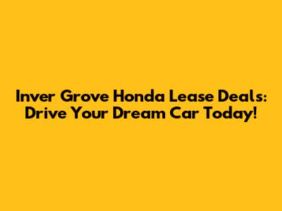 Inver Grove Honda Lease Deals: Drive Your Dream Car Today!