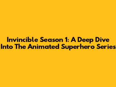 Invincible Season 1: A Deep Dive Into The Animated Superhero Series