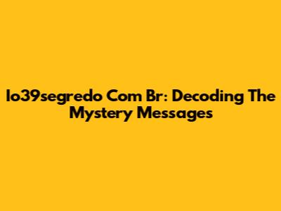 Io39segredo Com Br: Decoding The Mystery Messages