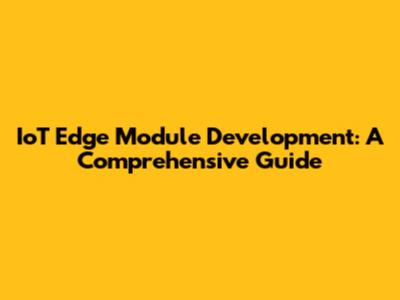 IoT Edge Module Development: A Comprehensive Guide