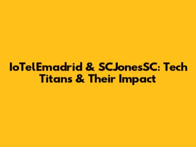 IoTelEmadrid & SCJonesSC: Tech Titans & Their Impact