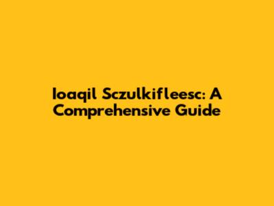 Ioaqil Sczulkifleesc: A Comprehensive Guide