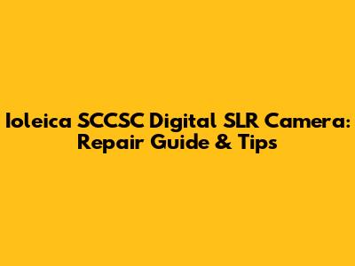 Ioleica SCCSC Digital SLR Camera: Repair Guide & Tips