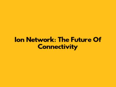 Ion Network: The Future Of Connectivity
