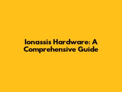 Ionassis Hardware: A Comprehensive Guide