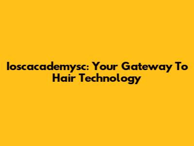 Ioscacademysc: Your Gateway To Hair Technology