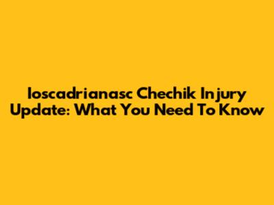 Ioscadrianasc Chechik Injury Update: What You Need To Know