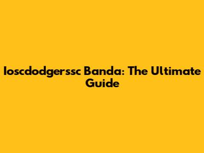 Ioscdodgerssc Banda: The Ultimate Guide