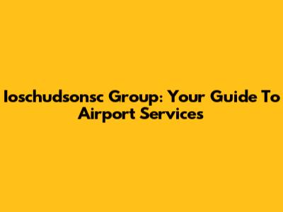 Ioschudsonsc Group: Your Guide To Airport Services