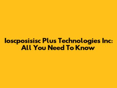 Ioscposisisc Plus Technologies Inc: All You Need To Know
