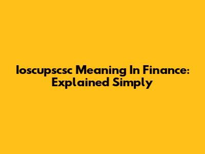 Ioscupscsc Meaning In Finance: Explained Simply