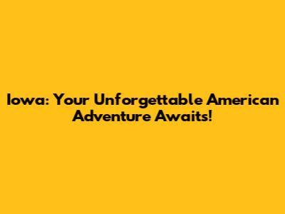 Iowa: Your Unforgettable American Adventure Awaits!