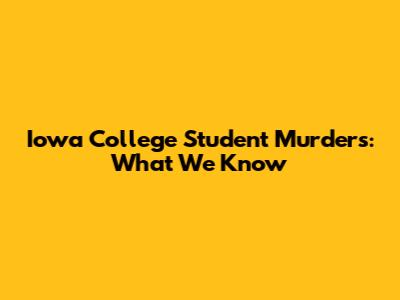Iowa College Student Murders: What We Know