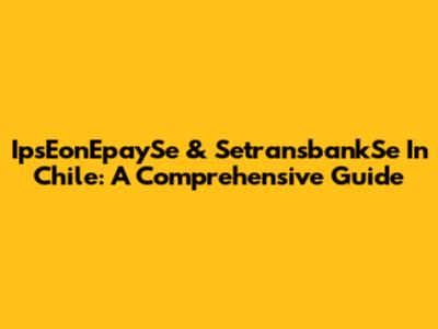 IpsEonEpaySe & SetransbankSe In Chile: A Comprehensive Guide